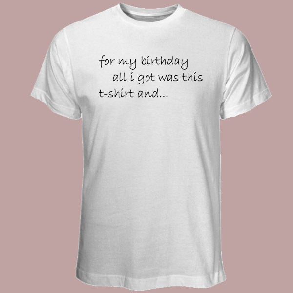 All i got for my birthday t-shirt